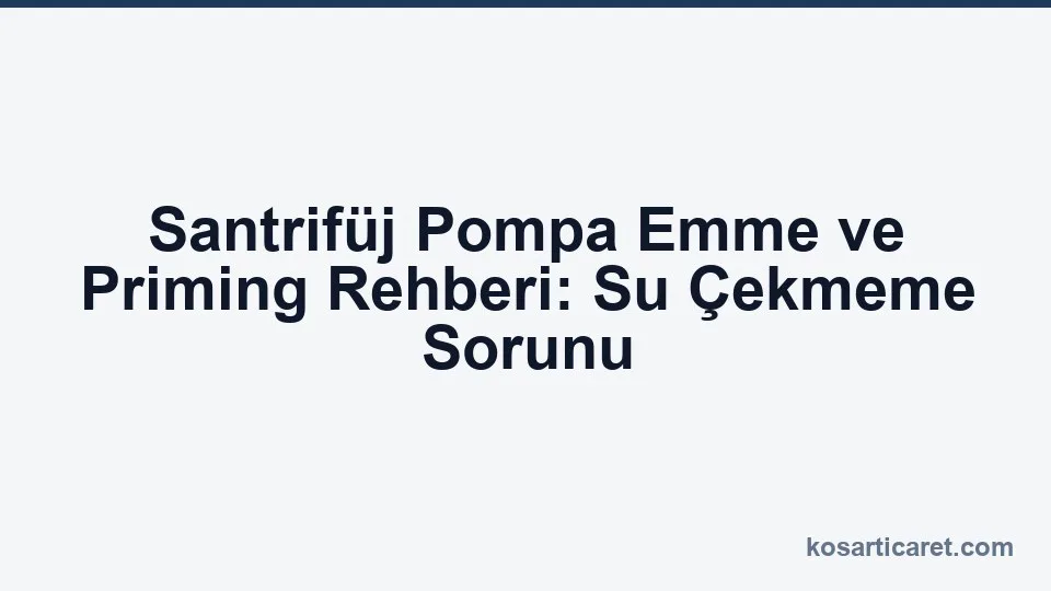 Santrifüj pompa emme ve priming — su çekmeme çözümleri