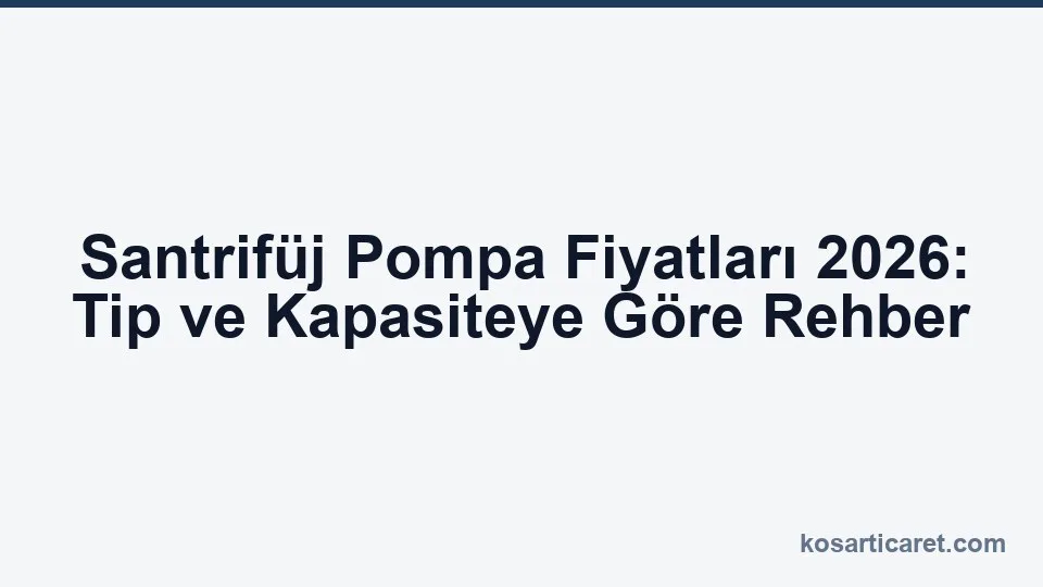 Santrifüj pompa fiyatları 2026 — tip ve kapasite rehberi