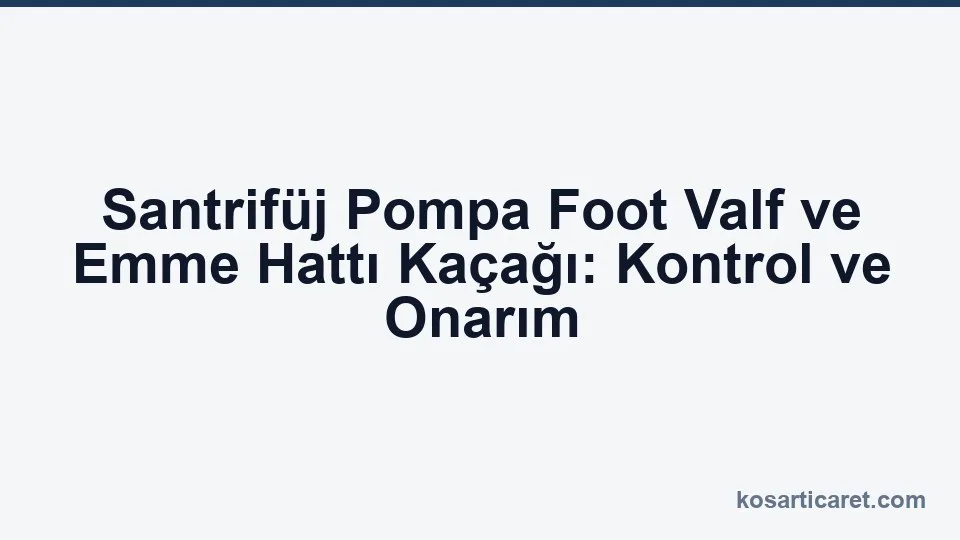 Santrifüj pompa foot valf emme hattı kaçağı kontrol