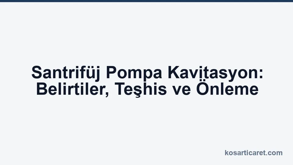 Santrifüj pompa kavitasyon belirtileri teşhis önleme