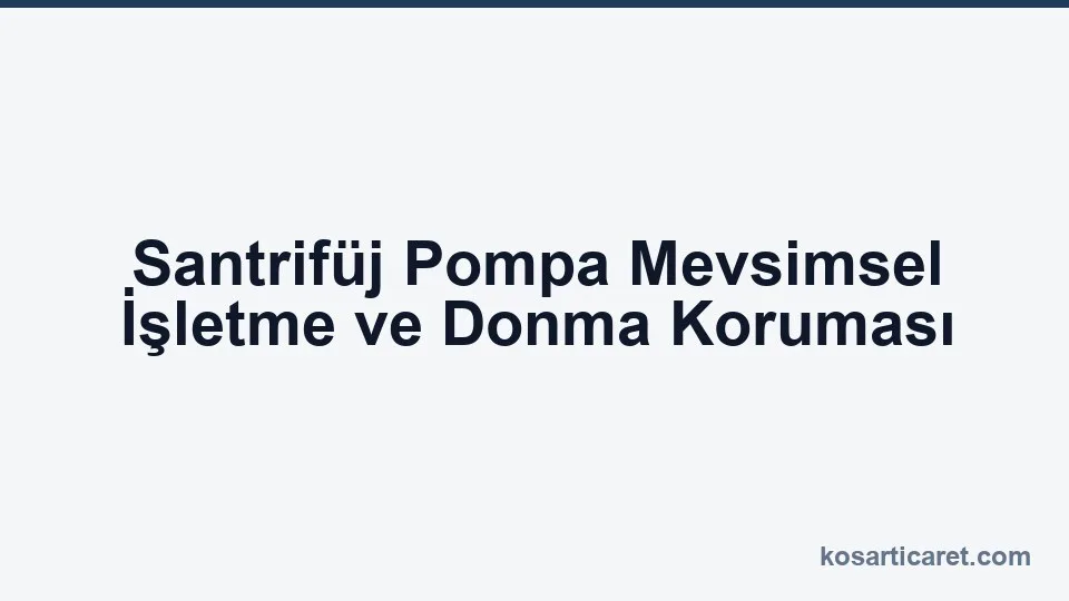 Santrifüj pompa mevsimsel işletme donma koruması kışlama