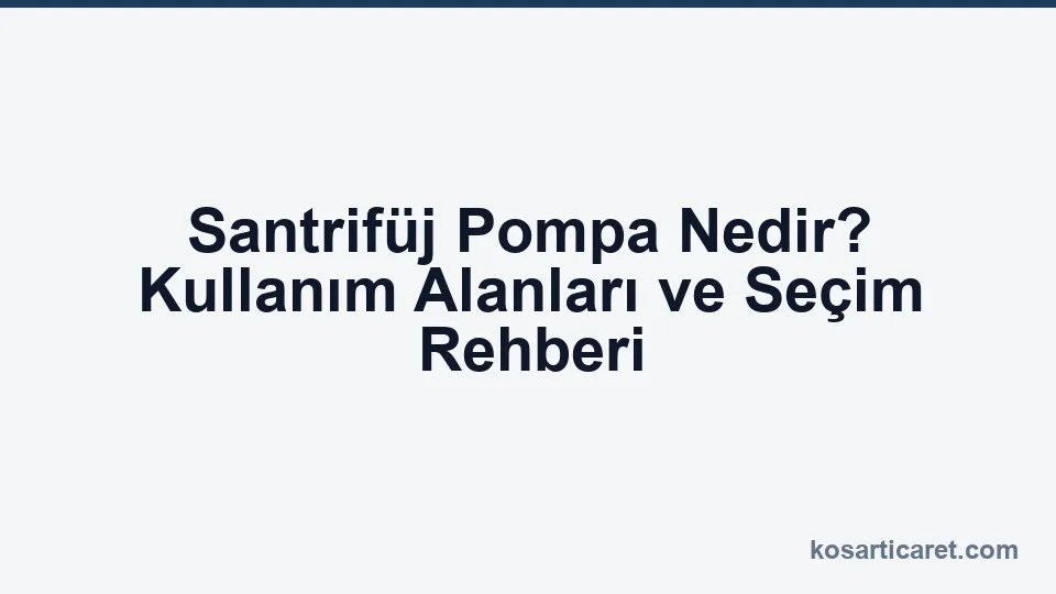 Santrifüj pompa nedir — kullanım alanları ve seçim