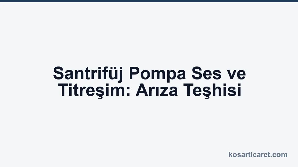 Santrifüj pompa ses titreşim arıza teşhisi