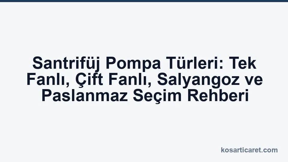 Santrifüj pompa türleri — tek fanlı çift fanlı salyangoz seçim rehberi