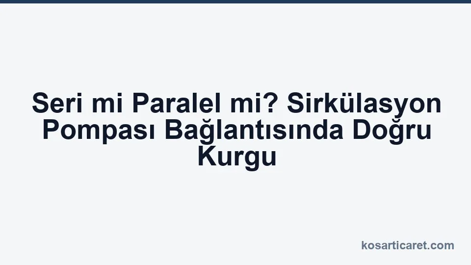 Seri ve paralel bağlı sirkülasyon pompalarının karşılaştırması