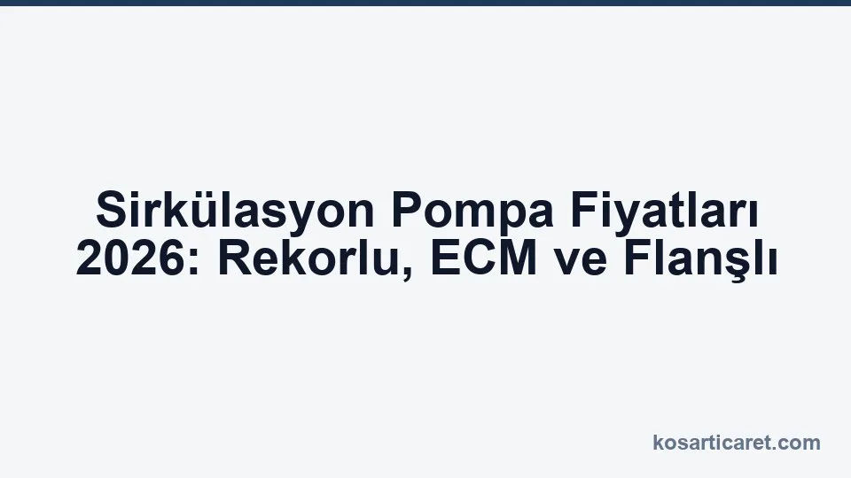 Sirkülasyon pompa fiyatları 2026 rehberi