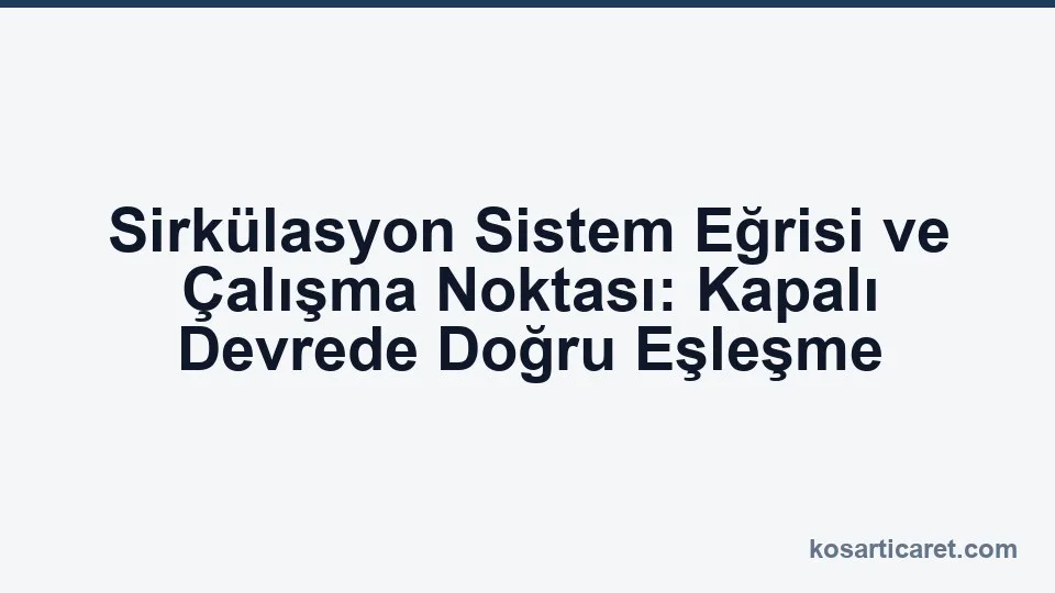 Kapalı devre sirkülasyon sistem eğrisi ve pompa çalışma noktası