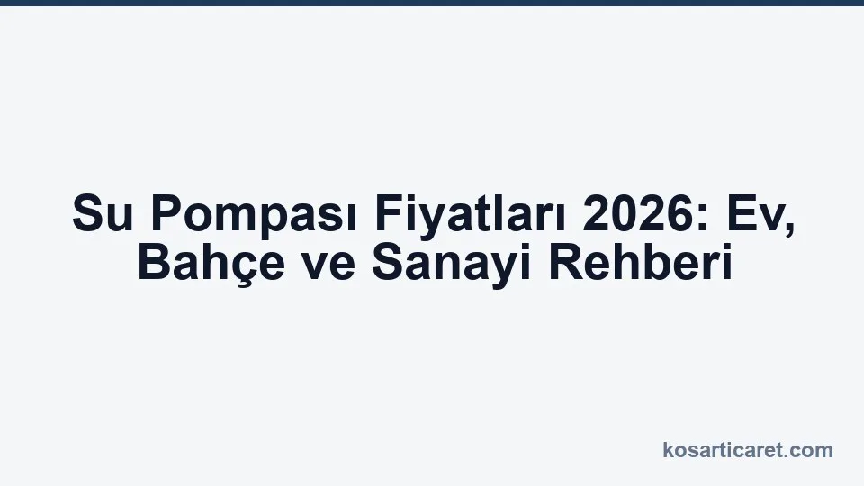 Su pompası fiyatları 2026 — ev ve sanayi rehberi