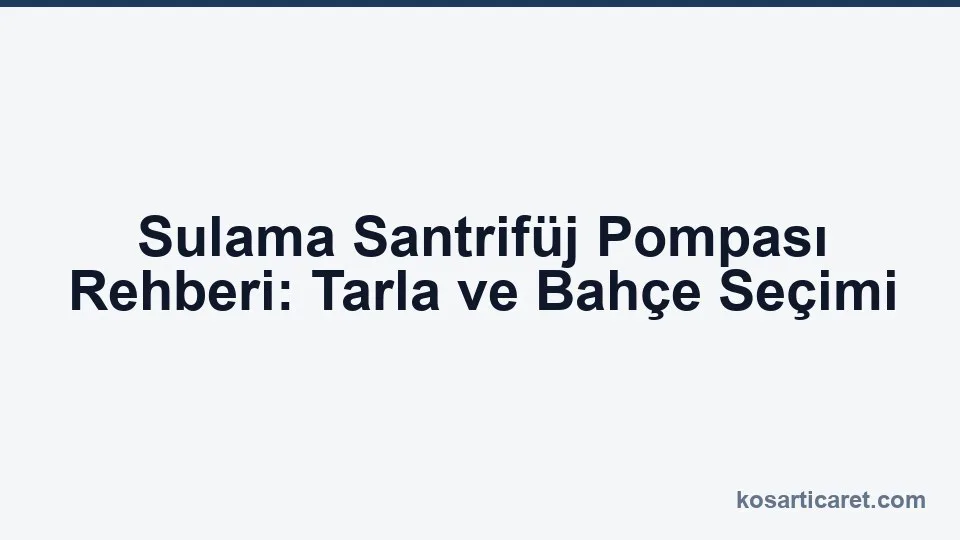 Sulama santrifüj pompası — tarla ve bahçe seçim rehberi
