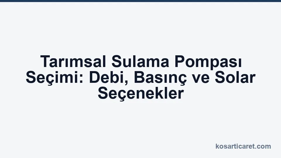 Tarımsal sulama pompası seçimi — debi ve basınç rehberi