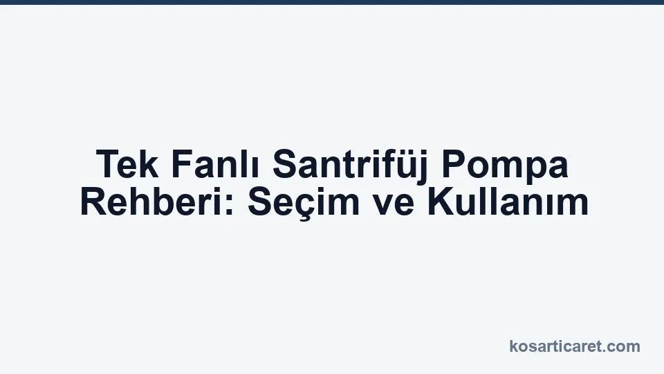 Tek fanlı santrifüj pompa — seçim ve kullanım rehberi
