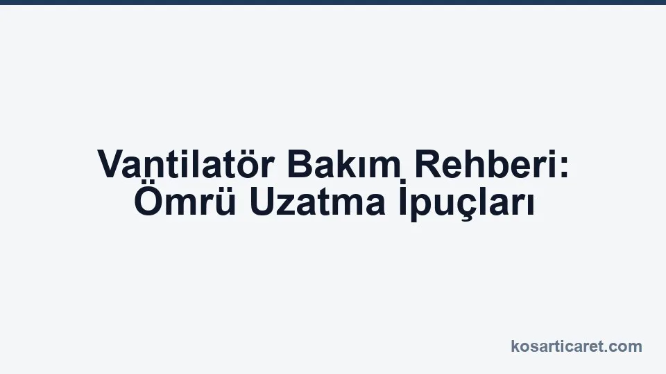 Vantilatör bakım rehberi — kanat ve motor kontrolü