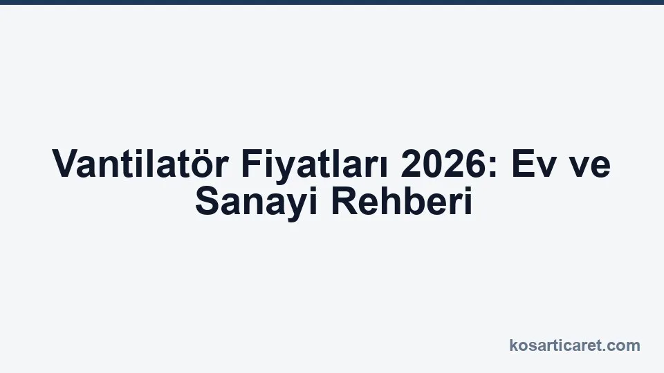 Vantilatör fiyatları 2026 — ev ve sanayi rehberi