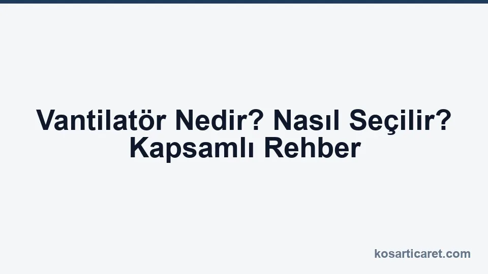 Vantilatör nedir — ev tipi ve sanayi tipi seçim rehberi