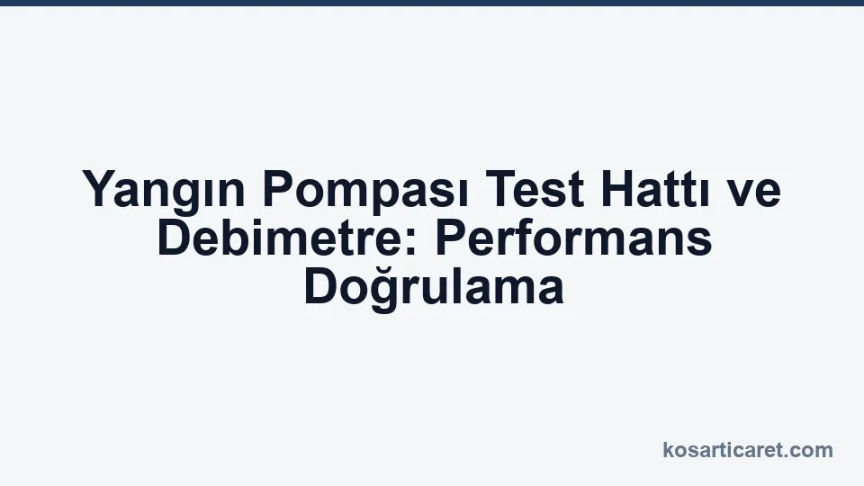 Yangın pompası test hattı ve debimetre performans doğrulama